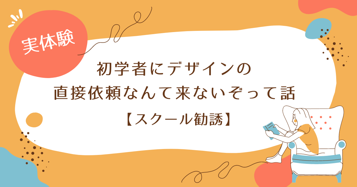 【スクール勧誘】初学者にデザインの直接依頼なんて来ないぞって話【実体験】